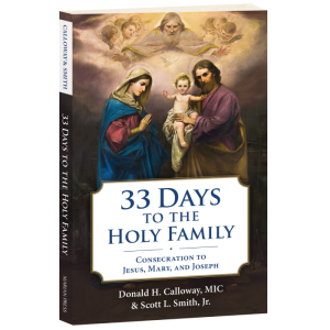33 DAYS TO THE HOLY FAMILY: Consecration to Jesus, Mary and Joseph By MICHAEL E. GAITLEY, MIC and Scott L. Smith Jr.