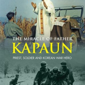 THE MIRACLE OF FATHER KAPAUN Priest, Soldier and Korean War Hero By ROY WENZL