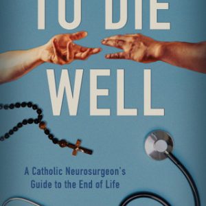 TO DIE WELL A Catholic Neurosurgeon's Guide To The End Of Life By STEPHEN E. DORAN, M.D.
