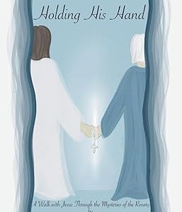HOLDING HIS HAND A Walk With Jesus Through The Mysteries Of The Rosary BY WANDA STYRSKY