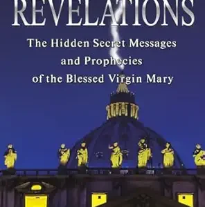 REVELATIONS The Hidden Secret Message and Prophecies Of The Blessed Virgin Mary By XAVIER REYES-AYRAL