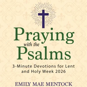 PRAYING WITH THE PSALMS 3-Minute Devotions For Lent and Holy Week 2026 By EMILY MAE MENTOCK