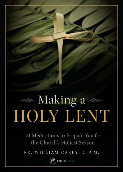 MAKING A HOLY LENT 40 Meditations to Prepare You for the Church's Holiest Season By Fr. WILLIAM CASEY