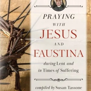 PRAYING WITH JESUS AND FAUSTINA During Lent And In Times of Suffering By SUSAN TASSONE