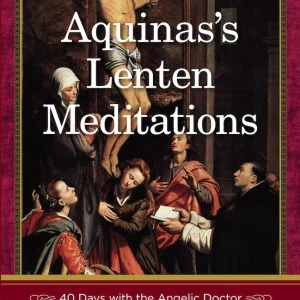 AQUINAS'S LENTEN MEDITATIONS 40 days With The Angelic Doctor By SAINT THOMAS AQUINAS