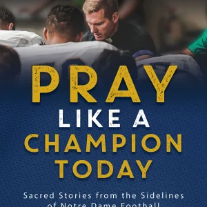 PRAY LIKE A CHAMPION TODAY Sacred Stories from the Sidelines of Notre Dame Football By FR. NATE WILLS, CSC