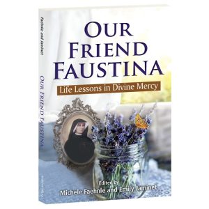 OUR FRIEND FAUSTINA Life Lessons In Divine Mercy Edited By MICHELE FAEHNLE AND EMILY JAMINET