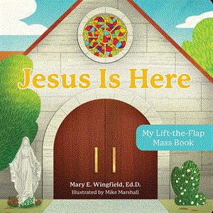 JESUS IS HERE My Lift-the-Flap Mass Book BY MARY E. WINGFIELD, Ed.D.