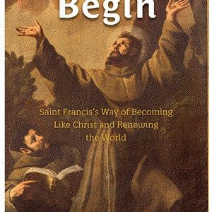 LET US BEGIN Saint Francis's Way Of Becoming Like Christ and Renewing The World BY THOMAS GRIFFIN