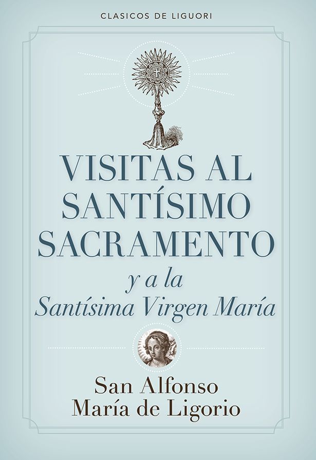 VISITAS AL SANTISIMO SACRAMENTO y a la Santisima Virgen Maria BY SAN ALFONSO MARIA DE LIGORIO