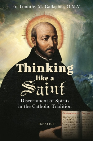 THINKING LIKE A SAINT Discernment of Spirits In The Catholic Tradition BY FR. TIMOTHY M. GALLAGHER, O.M.V.