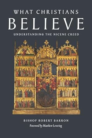 WHAT CHRISTIANS BELIEVE Understanding The Nicene Creed BY BISHOP ROBERT BARRON
