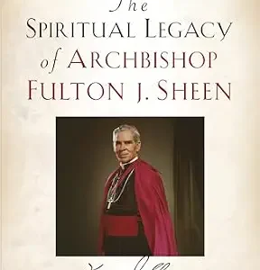 THE SPIRITUAL LEGACY Of Archbishop Fulton J. Sheen BY FR. CHARLES P. CONNOR, S.T.L., Ph.D.