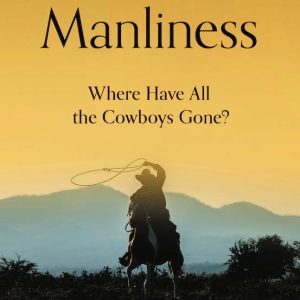 12 RULES FOR MANLINESS Where Have All The Cowboys Gone? BY BEAR WOZNICK