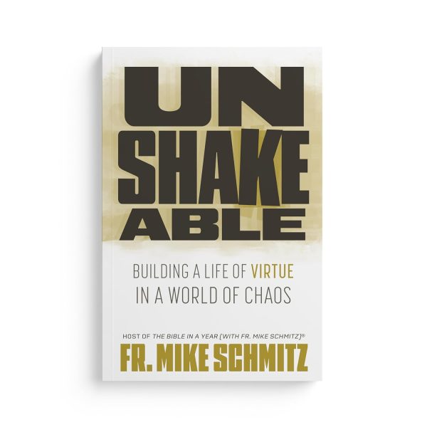UNSHAKEABLE Building A Life Of Virtue In A World Of Chaos BY FR. MIKE SCHMITZ