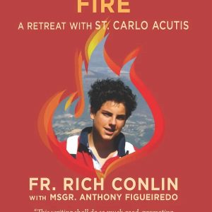 EUCHARISTIC FIRE A Retreat With St. Carlo Acutis BY Fr. Richard Conlin and Msgr. Anthony Figueiredo
