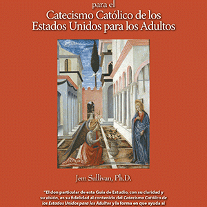 GUIA DE ESTUDIO PARA EL CATECISMO CATOLICO DE LOS ESTADOS UNIDOS PARA LOS ADULTOS By Jem Sullivan, Ph.D.