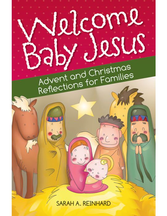 WELCOME BABY JESUS Advent and Christmas Reflections For Families By SARAH A. REINHARD