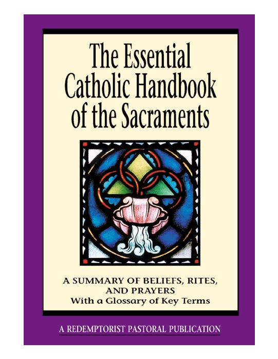 THE ESSENTIAL CATHOLIC HANDBOOK OF THE SACRAMENTS