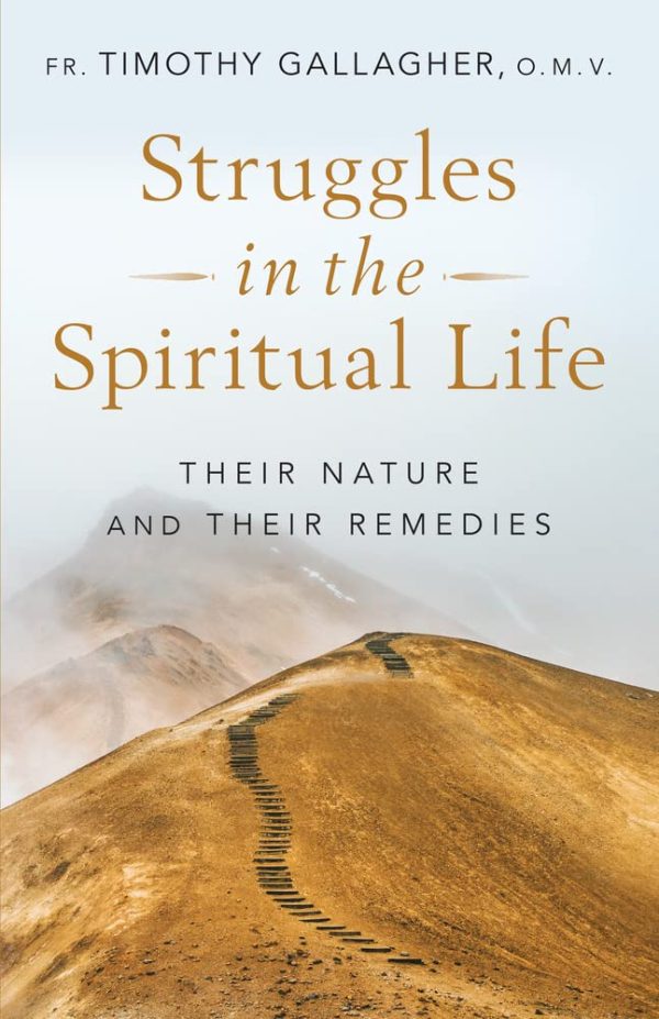 STRUGGLES IN THE SPIRITUAL LIFE Their Nature and Their Remedies By FR. TIMOTHY GALLAGHER, O.M.V.