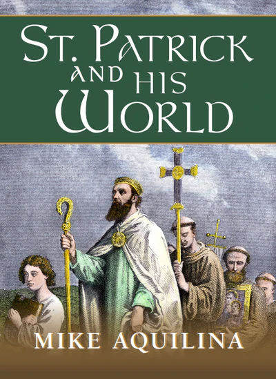 ST PATRICK AND HIS WORLD By MIKE AQUILINA
