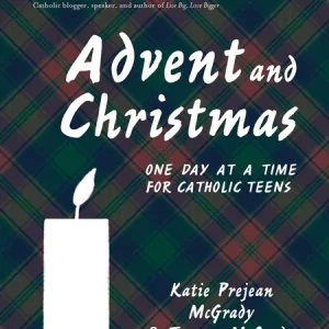 ADVENT AND CHRISTMAS One Day at a Time for Catholic Teens By KATIE PREJEAN McGRADY AND TOMMY McGRADY