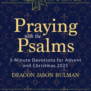 PRAYING WITH THE PSALMS 3-Minute Devotion For Advent And Christmas 2025 By DEACON JASON BULMAN