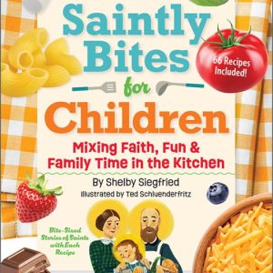 SAINTLY BITES FOR CHILDREN Mixing Faith, Fun and Family Time In The Kitchen By SHELBY SIEGFRIED