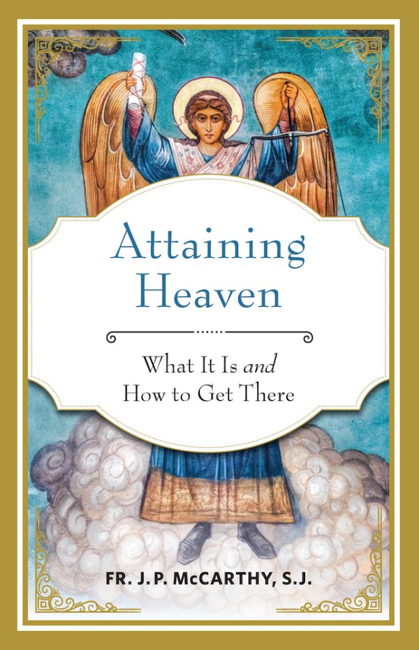 ATTAINING HEAVEN What It Is and How to Get There By FR. J.P. McCARTHY, S.J.