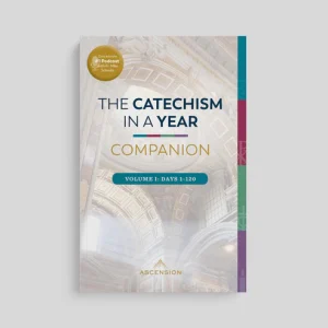 THE CATECHISM IN A YEAR COMPANION Volume I: Days 1-120