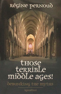 THOSE TERRIBLE MIDDLE AGES Debunking the Myths by Regine Pernound.