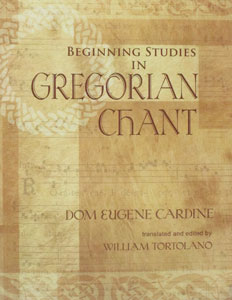 BEGINNING STUDIES IN GREGORIAN CHANT by Dom Eugene Cardine, trans and ed. by William Tortolano.