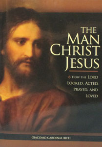 THE MAN CHRIST JESUS How The Lord Looked, Acted, Prayed, And Loved by GIACOMO CARDINAL BIFFI