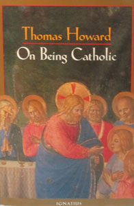 ON BEING CATHOLIC by THOMAS HOWARD
