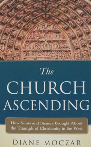THE CHURCH ASCENDING How Saints and Sinners Brought About the Triumph of Christianity in the West by DIANE MOCZAR
