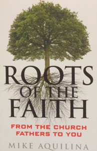 ROOTS OF THE FAITH From the Church Fathers to You by MIKE AQUILINA