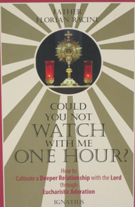 COULD YOU NOT WATCH WITH ME ONE HOUR? How to Cultivate a Deeper Relationship with the Lord through Eucharistic Adoration by FATHER FLORIAN RACINE