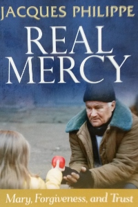 REAL MERCY Mary, Forgiveness, and Trust by JACQUES PHILIPPE